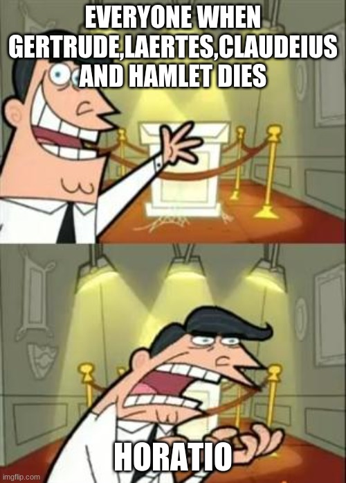 This Is Where I'd Put My Trophy If I Had One Meme | EVERYONE WHEN GERTRUDE,LAERTES,CLAUDEIUS AND HAMLET DIES; HORATIO | image tagged in memes,this is where i'd put my trophy if i had one | made w/ Imgflip meme maker