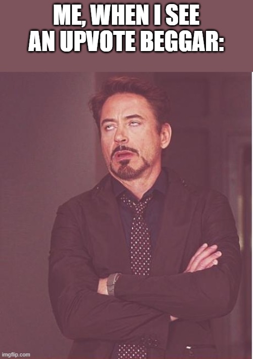 Face You Make Robert Downey Jr Meme | ME, WHEN I SEE AN UPVOTE BEGGAR: | image tagged in memes,face you make robert downey jr | made w/ Imgflip meme maker