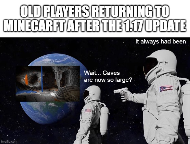 Old Players Return to Minecarft after the 1.17 Update | OLD PLAYERS RETURNING TO MINECARFT AFTER THE 1.17 UPDATE; It always had been; Wait... Caves are now so large? | image tagged in memes,always has been | made w/ Imgflip meme maker