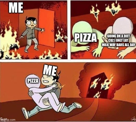 You Can Only Save one From Fire | ME; PIZZA; GOING ON A DIET CUZ I ONLY EAT 
MILK WAY BARS ALL DAY; ME; PIZZA | image tagged in you can only save one from fire | made w/ Imgflip meme maker
