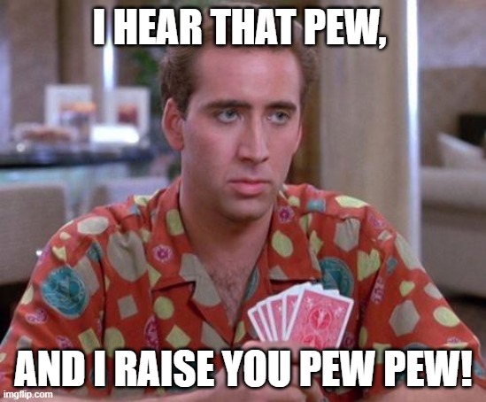 Pew Pew | I HEAR THAT PEW, AND I RAISE YOU PEW PEW! | image tagged in nick cage poker face | made w/ Imgflip meme maker