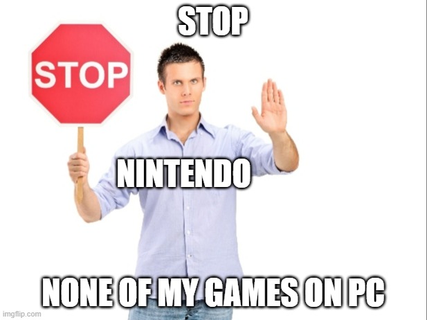 Won't ever see a Nintendo Port on PC | STOP; NINTENDO; NONE OF MY GAMES ON PC | image tagged in stop,nintendo,pc | made w/ Imgflip meme maker