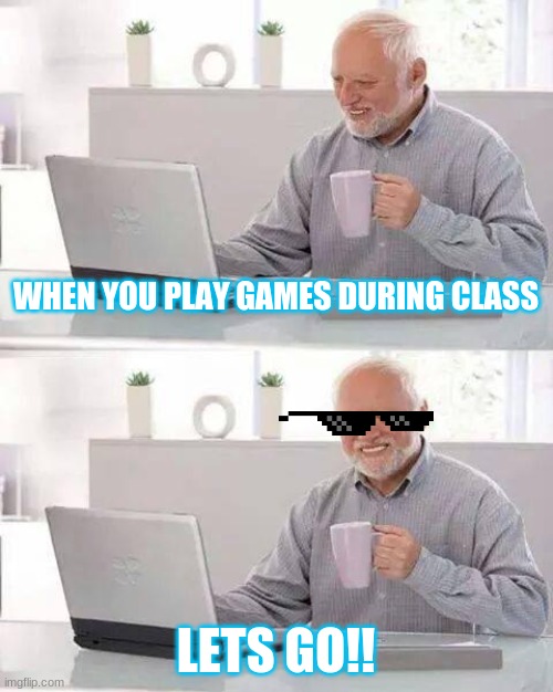 Hide the Pain Harold | WHEN YOU PLAY GAMES DURING CLASS; LETS GO!! | image tagged in memes,hide the pain harold | made w/ Imgflip meme maker