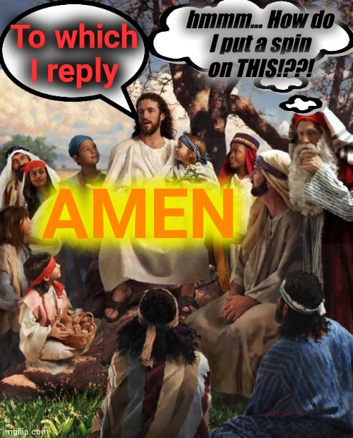 Story Time Jesus | To which
I reply AMEN hmmm... How do
I put a spin
on THIS!??! | image tagged in story time jesus | made w/ Imgflip meme maker