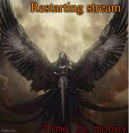 Restarting stream; Time is money | image tagged in dark_angel_official template 1 | made w/ Imgflip meme maker