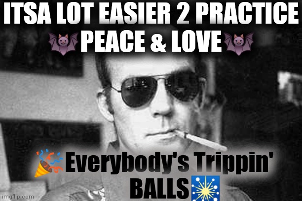 Easier. When. Tripping. | ITSA LOT EASIER 2 PRACTICE
🦇PEACE & LOVE🦇; 🎉Everybody's Trippin'
          BALLS🎇 | image tagged in lsd,peace and love,tripping balls,king of fun,easier said than done | made w/ Imgflip meme maker