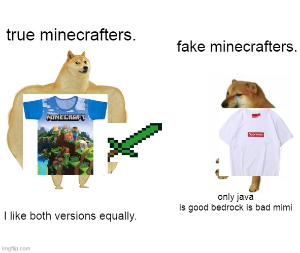 true minecrafter and fake minecrafter. | true minecrafters. fake minecrafters. only java is good bedrock is bad mimi; I like both versions equally. | image tagged in memes,buff doge vs cheems,minecrafter,minecraft,fake minecrafter,true minecrafter | made w/ Imgflip meme maker