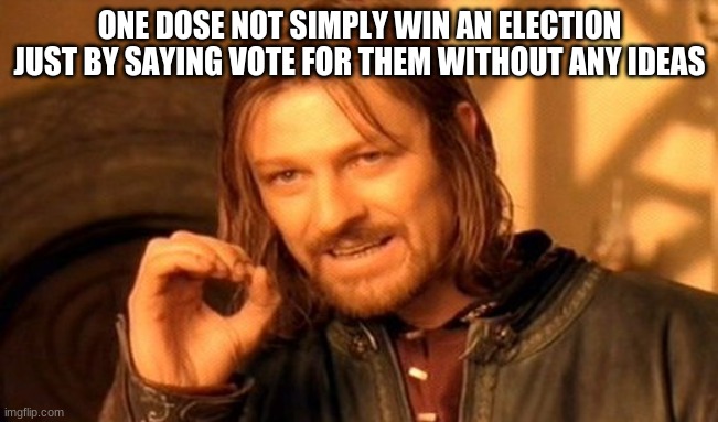 it's true | ONE DOSE NOT SIMPLY WIN AN ELECTION JUST BY SAYING VOTE FOR THEM WITHOUT ANY IDEAS | image tagged in memes,one does not simply | made w/ Imgflip meme maker