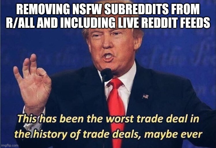 Worst Trade Deal | REMOVING NSFW SUBREDDITS FROM R/ALL AND INCLUDING LIVE REDDIT FEEDS | image tagged in worst trade deal,memes | made w/ Imgflip meme maker