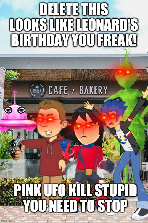 Delete this, Pink UFO! | DELETE THIS LOOKS LIKE LEONARD'S BIRTHDAY YOU FREAK! PINK UFO KILL STUPID
YOU NEED TO STOP | image tagged in everyone hates pink ufo,red eyes,guns,pink ufo kill stupid you need to stop,delete this looks like leonard's birthday you freak | made w/ Imgflip meme maker