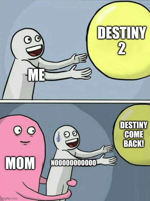 Destiny 2 | DESTINY 2; ME; DESTINY COME BACK! MOM; NOOOOOOOOOOO | image tagged in memes,running away balloon | made w/ Imgflip meme maker