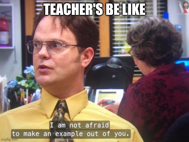 Teacher's | TEACHER'S BE LIKE | image tagged in memes | made w/ Imgflip meme maker