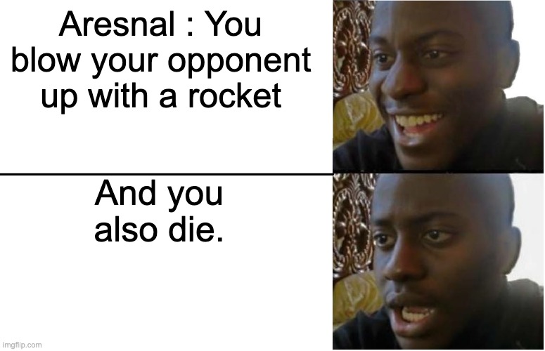 Aresnal be like | Aresnal : You blow your opponent up with a rocket; And you also die. | image tagged in disappointed black guy | made w/ Imgflip meme maker