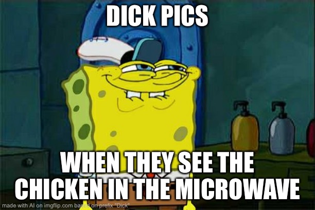 Don't You Squidward | DICK PICS; WHEN THEY SEE THE CHICKEN IN THE MICROWAVE | image tagged in memes,don't you squidward | made w/ Imgflip meme maker