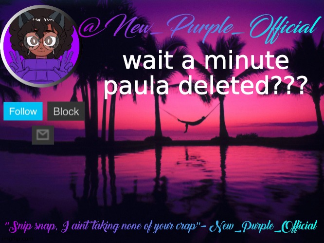 Purple's announcement temp 3 | wait a minute paula deleted??? | image tagged in purple's announcement temp 3 | made w/ Imgflip meme maker