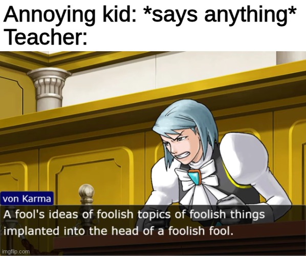 objection.lol is really fun to use | Annoying kid: *says anything*
Teacher: | image tagged in foolish fool,ace attorney,diss | made w/ Imgflip meme maker
