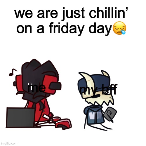 chill | we are just chillin’ on a friday day😪; me; my bff | image tagged in friday day chillin | made w/ Imgflip meme maker
