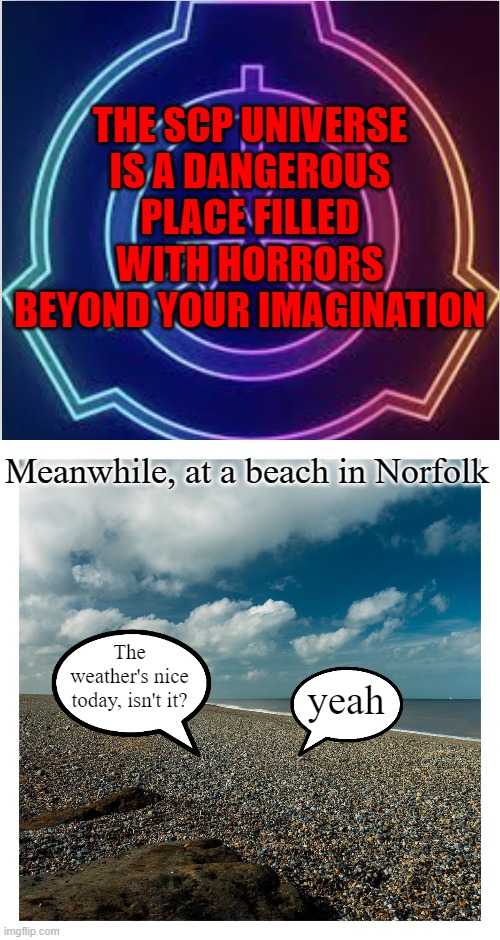 SCP 3699 is so charming | THE SCP UNIVERSE IS A DANGEROUS PLACE FILLED WITH HORRORS BEYOND YOUR IMAGINATION; Meanwhile, at a beach in Norfolk; The weather's nice today, isn't it? yeah | image tagged in neon scp logo,scp,scp-3699 | made w/ Imgflip meme maker