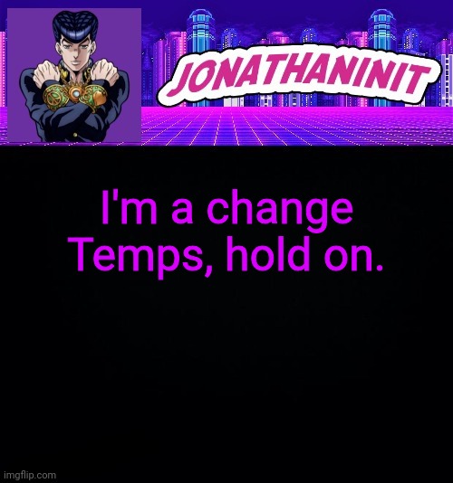 jonathaninit but you better not make fun of his hair | I'm a change Temps, hold on. | image tagged in jonathaninit but you better not make fun of his hair | made w/ Imgflip meme maker