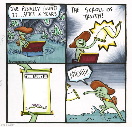 The Scroll Of Truth | YOUR ADOPTED | image tagged in memes,the scroll of truth | made w/ Imgflip meme maker