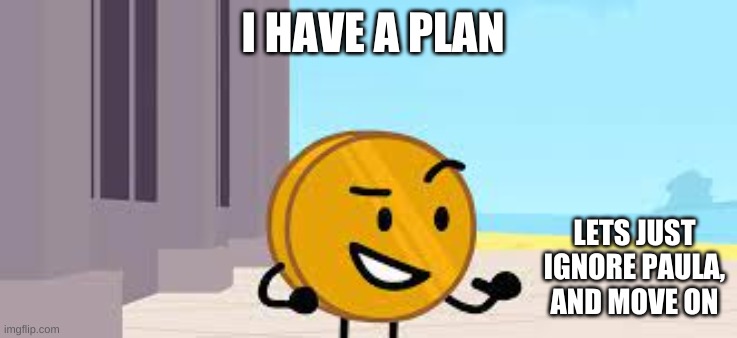 I Kinda Care, But Don't Care At The Same TIme | I HAVE A PLAN; LETS JUST IGNORE PAULA, AND MOVE ON | image tagged in i have a plan coiny | made w/ Imgflip meme maker