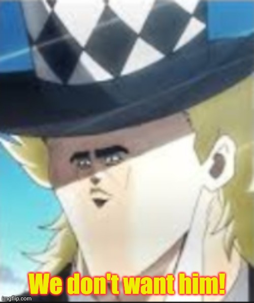 Cursed Speedwagon | We don't want him! | image tagged in cursed speedwagon | made w/ Imgflip meme maker