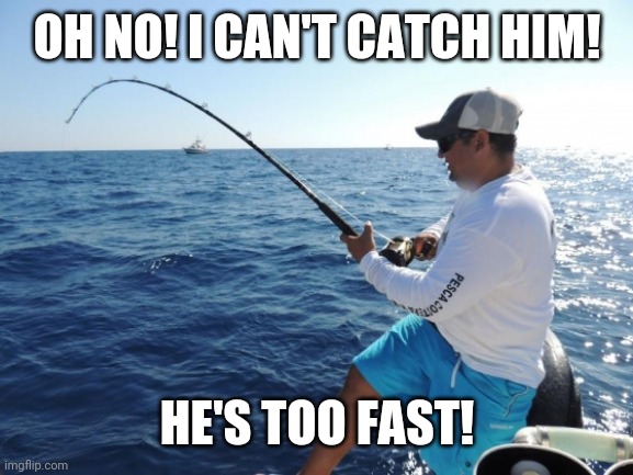 fishing  | OH NO! I CAN'T CATCH HIM! HE'S TOO FAST! | image tagged in fishing | made w/ Imgflip meme maker