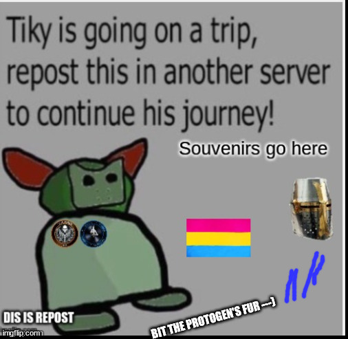 pass it on! | BIT THE PROTOGEN'S FUR ---) | image tagged in tiky,trip | made w/ Imgflip meme maker