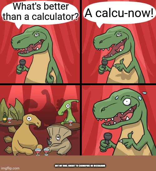 Now is faster | What's better than a calculator? A calcu-now! NOT MY JOKE. CREDIT TO @DINOPINS ON INSTAGRAM | image tagged in bad joke trex | made w/ Imgflip meme maker