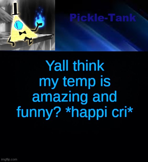 Pickle-Tank but he made a deal | Yall think my temp is amazing and funny? *happi cri* | image tagged in pickle-tank but he made a deal | made w/ Imgflip meme maker