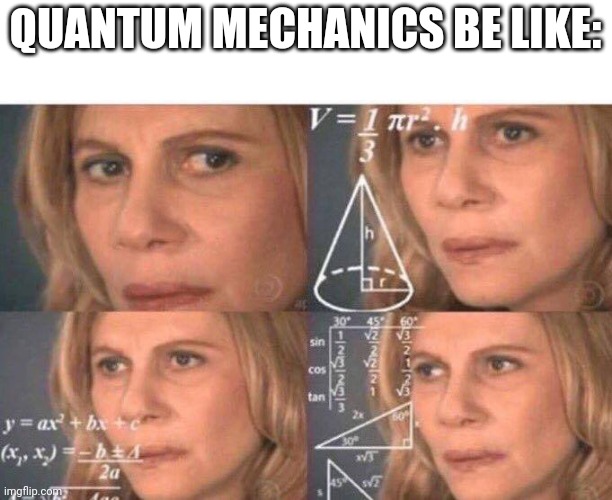 Math lady/Confused lady | QUANTUM MECHANICS BE LIKE: | image tagged in math lady/confused lady | made w/ Imgflip meme maker