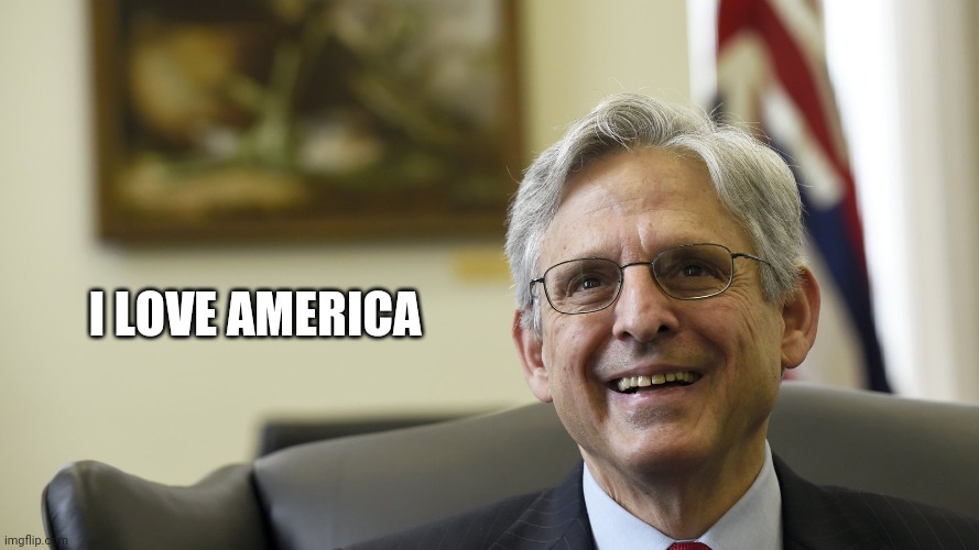 Merrick Garland | I LOVE AMERICA | image tagged in merrick garland | made w/ Imgflip meme maker