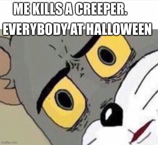 Disturbed Tom (IMPROVED) | EVERYBODY AT HALLOWEEN; ME KILLS A CREEPER. | image tagged in disturbed tom improved | made w/ Imgflip meme maker
