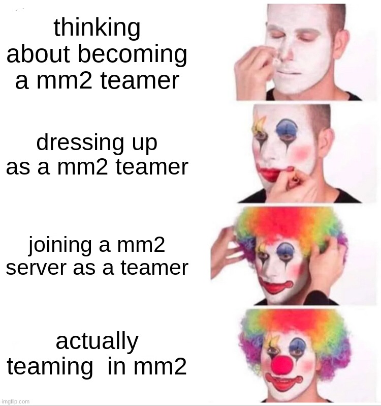 Clown Applying Makeup Meme | thinking about becoming a mm2 teamer; dressing up as a mm2 teamer; joining a mm2 server as a teamer; actually teaming  in mm2 | image tagged in memes,clown applying makeup | made w/ Imgflip meme maker