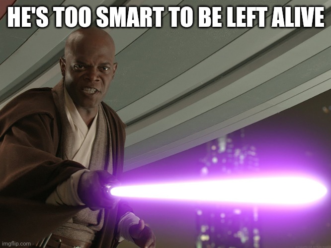 He's too dangerous to be left alive! | HE'S TOO SMART TO BE LEFT ALIVE | image tagged in he's too dangerous to be left alive | made w/ Imgflip meme maker