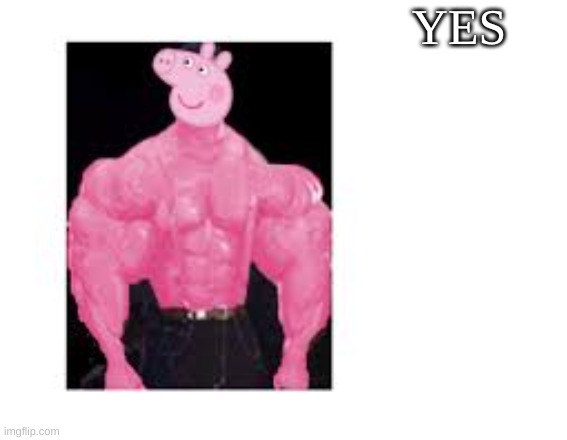 politic 100 | YES | image tagged in buff peppa | made w/ Imgflip meme maker