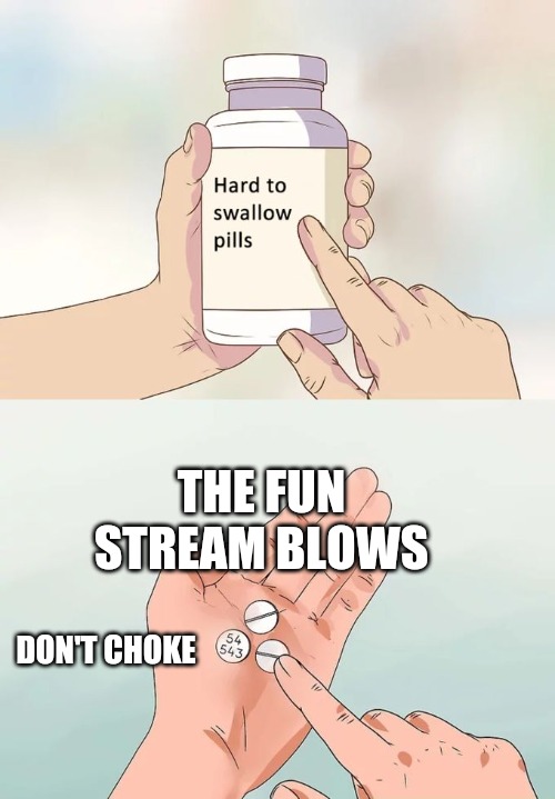 Hard To Swallow Pills | THE FUN STREAM BLOWS; DON'T CHOKE | image tagged in memes,hard to swallow pills | made w/ Imgflip meme maker