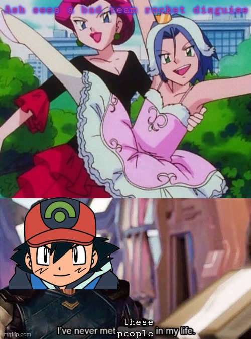 Ash is smort! | Ash sees a bad team rocket disguise these people | image tagged in loki ive never met this man in my life meme,ash ketchum,smort,team rocket,disguise,pokemon | made w/ Imgflip meme maker