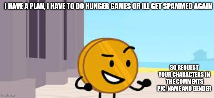 I Have A Plan Coiny | I HAVE A PLAN, I HAVE TO DO HUNGER GAMES OR ILL GET SPAMMED AGAIN; SO REQUEST YOUR CHARACTERS IN  THE COMMENTS
PIC, NAME AND GENDER | image tagged in i have a plan coiny | made w/ Imgflip meme maker