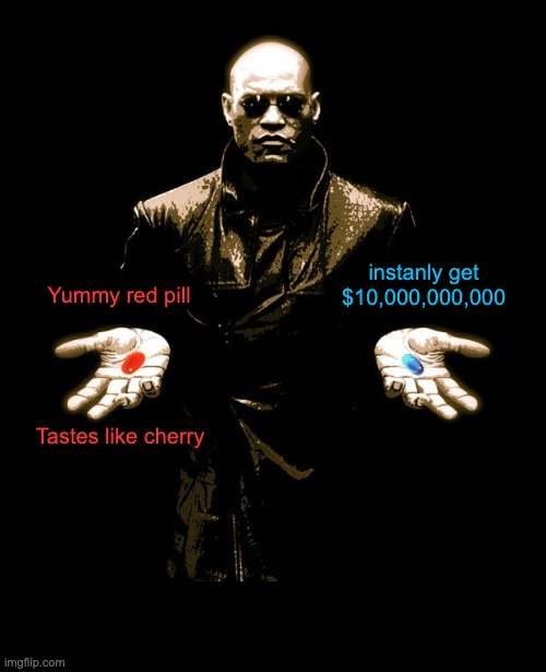 Which pill? |  instanly get $10,000,000,000; Yummy red pill; Tastes like cherry | image tagged in morphues red pill blue pill,memes | made w/ Imgflip meme maker