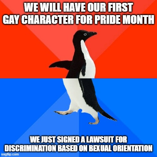 So much for the Disney Pride Month | WE WILL HAVE OUR FIRST GAY CHARACTER FOR PRIDE MONTH; WE JUST SIGNED A LAWSUIT FOR DISCRIMINATION BASED ON BEXUAL ORIENTATION | image tagged in memes,socially awesome awkward penguin,disney | made w/ Imgflip meme maker