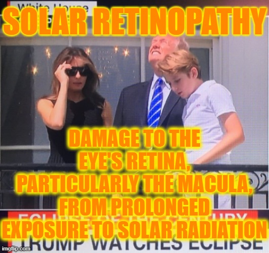 SOLAR RETINOPATHY |  SOLAR RETINOPATHY; DAMAGE TO THE EYE'S RETINA, PARTICULARLY THE MACULA, FROM PROLONGED EXPOSURE TO SOLAR RADIATION | image tagged in solar retinopathy,trump,solar eclipse,eye damage,solar radiation,blindness | made w/ Imgflip meme maker