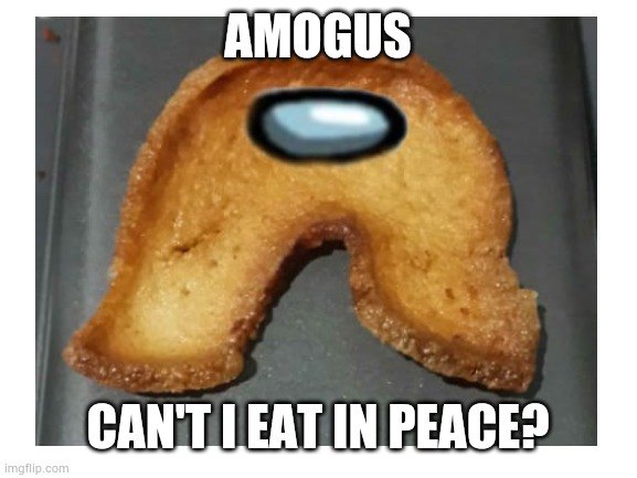 Even my snacks are sus now | AMOGUS; CAN'T I EAT IN PEACE? | image tagged in amogus,sus | made w/ Imgflip meme maker