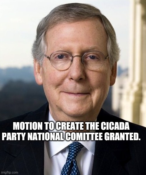 Mitch McConnel | MOTION TO CREATE THE CICADA PARTY NATIONAL COMITTEE GRANTED. | image tagged in mitch mcconnel | made w/ Imgflip meme maker