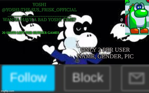 Actually 19 Left | 20 SPOTS LEFT FOR HUNGER GAMES; ONLY 2 PER USER
NAME, GENDER, PIC | image tagged in yoshi_official announcement temp v7 | made w/ Imgflip meme maker