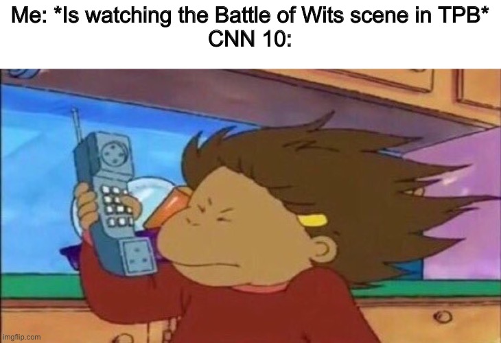 Phone Blast Francine Arthur | Me: *Is watching the Battle of Wits scene in TPB*
CNN 10: | image tagged in phone blast francine arthur | made w/ Imgflip meme maker