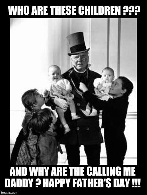 Father's Day | WHO ARE THESE CHILDREN ??? AND WHY ARE THE CALLING ME DADDY ? HAPPY FATHER'S DAY !!! | image tagged in who are these children,fathers day,happy father's day,funny,wc fields,who's your daddy | made w/ Imgflip meme maker