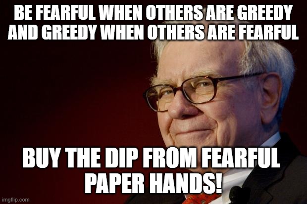 Warren Buffett | BE FEARFUL WHEN OTHERS ARE GREEDY AND GREEDY WHEN OTHERS ARE FEARFUL; BUY THE DIP FROM FEARFUL 
PAPER HANDS! | image tagged in warren buffett,CLOV | made w/ Imgflip meme maker