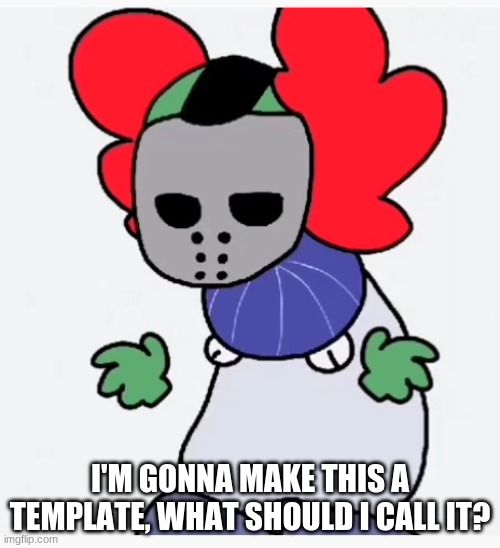 I'M GONNA MAKE THIS A TEMPLATE, WHAT SHOULD I CALL IT? | made w/ Imgflip meme maker