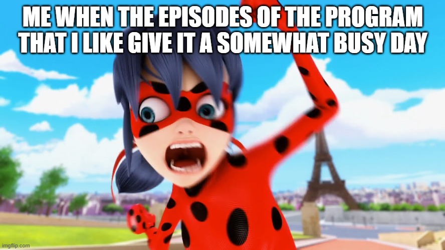 ugh | ME WHEN THE EPISODES OF THE PROGRAM THAT I LIKE GIVE IT A SOMEWHAT BUSY DAY | image tagged in miraculous ladybug | made w/ Imgflip meme maker